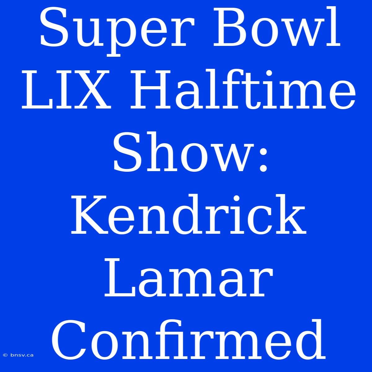 Super Bowl LIX Halftime Show: Kendrick Lamar Confirmed