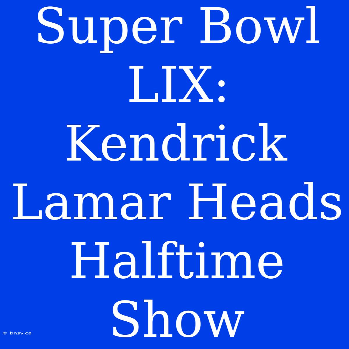 Super Bowl LIX: Kendrick Lamar Heads Halftime Show