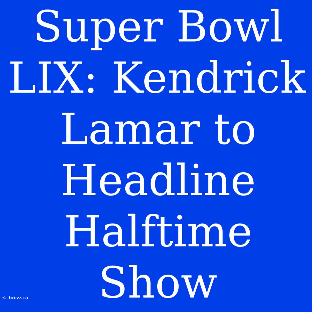 Super Bowl LIX: Kendrick Lamar To Headline Halftime Show