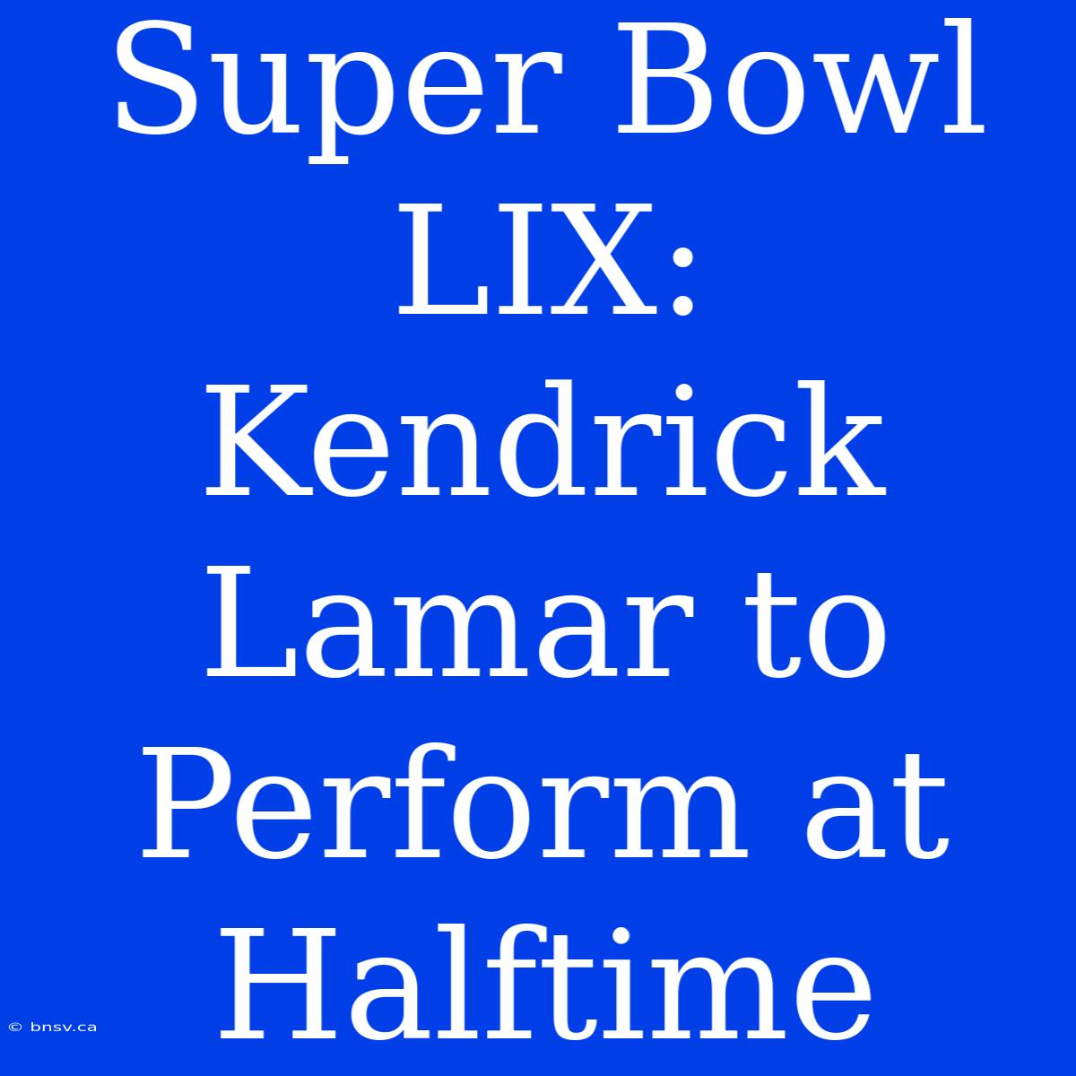 Super Bowl LIX: Kendrick Lamar To Perform At Halftime