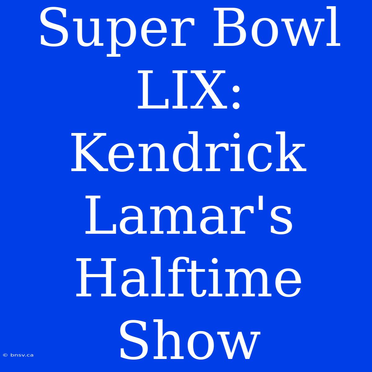 Super Bowl LIX: Kendrick Lamar's Halftime Show