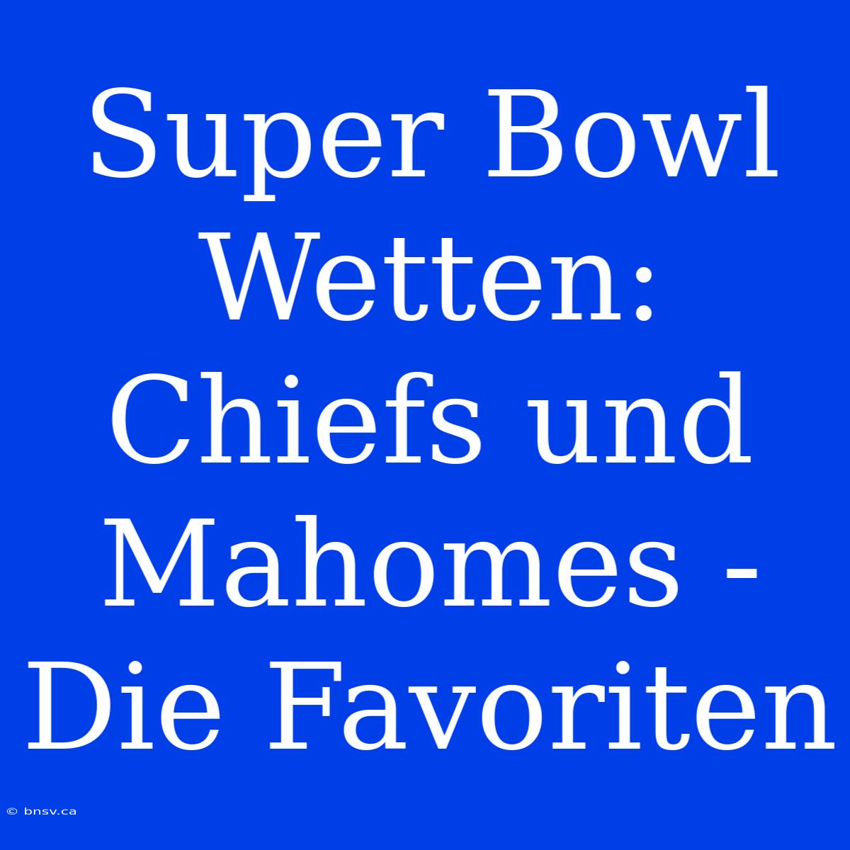 Super Bowl Wetten: Chiefs Und Mahomes - Die Favoriten