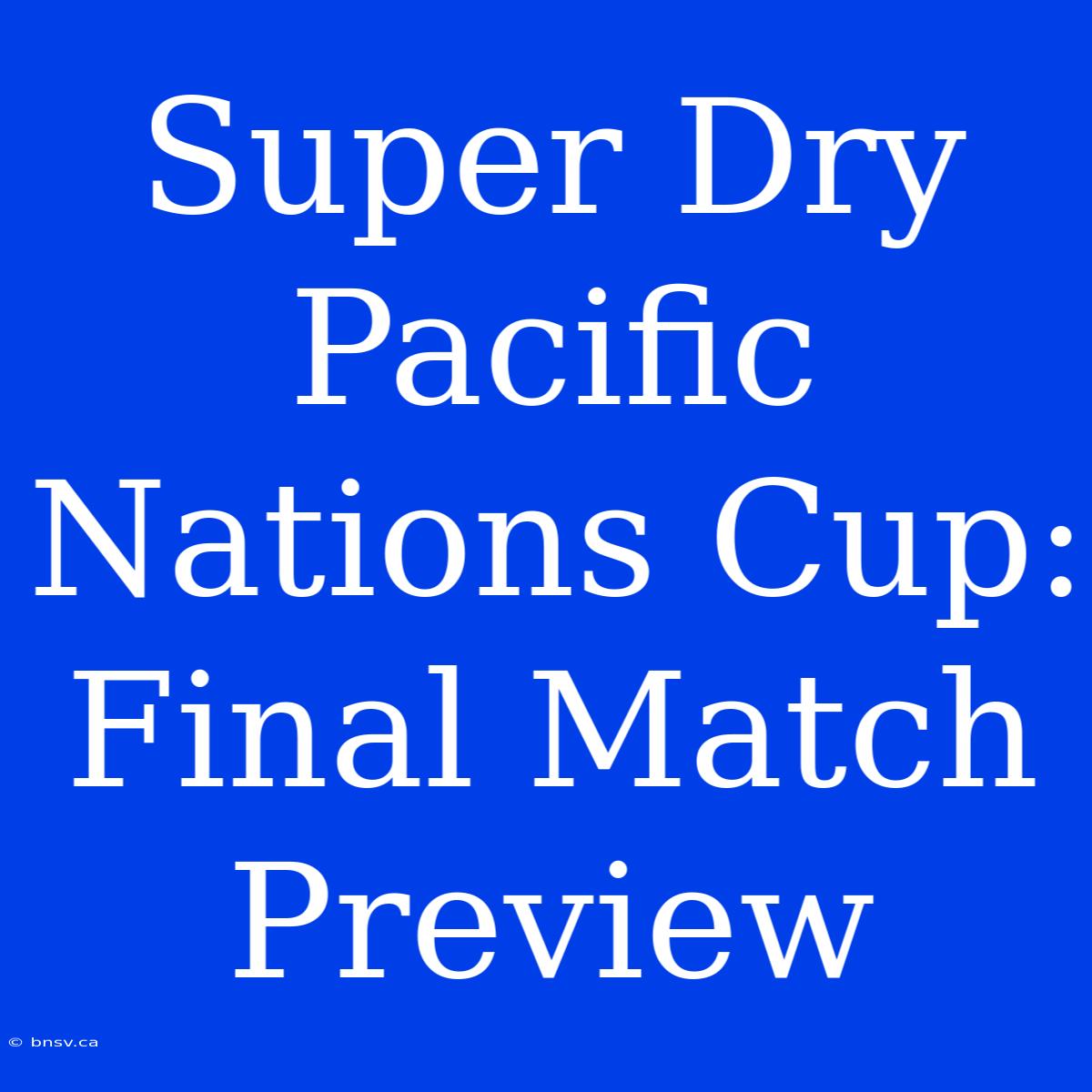 Super Dry Pacific Nations Cup: Final Match Preview