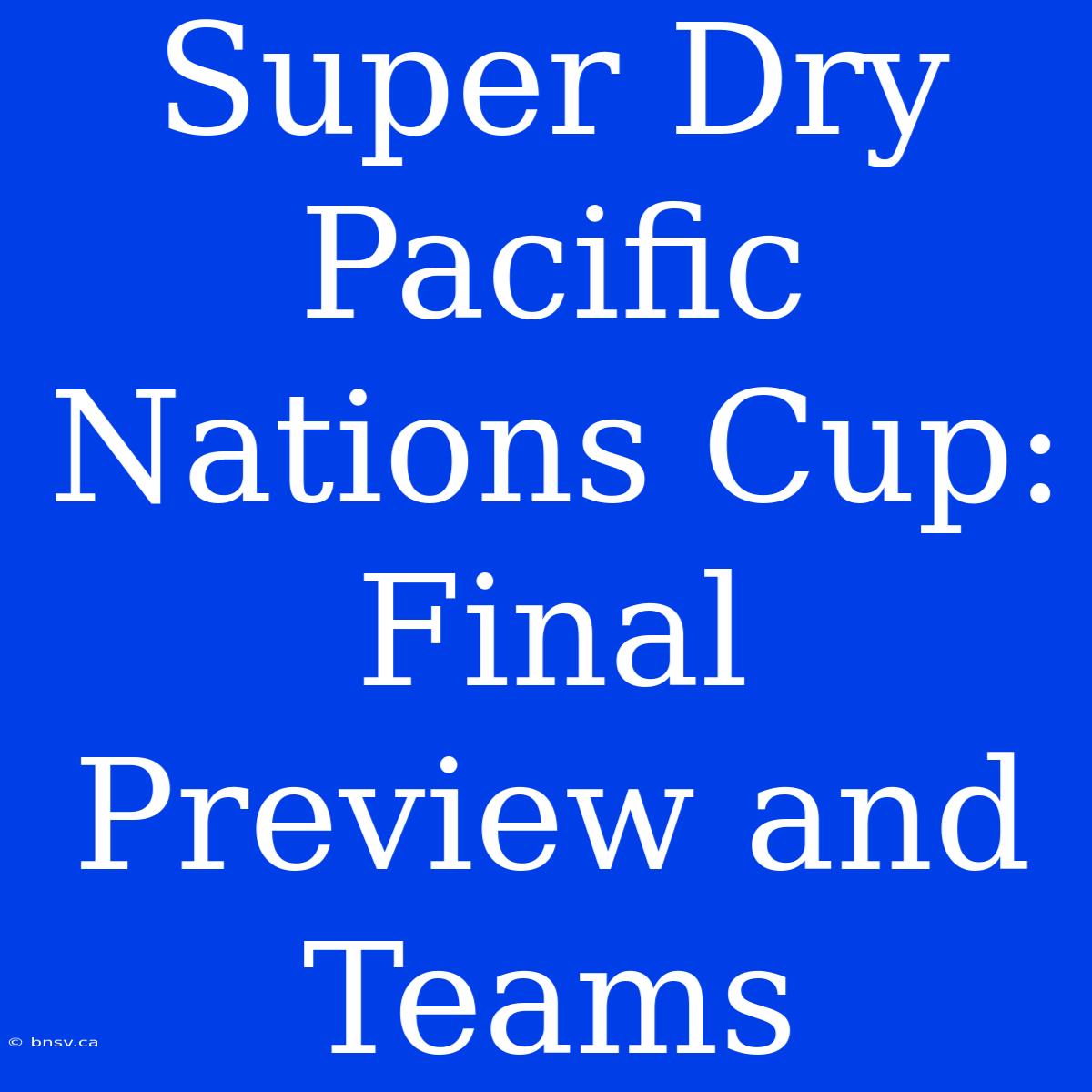 Super Dry Pacific Nations Cup:  Final Preview And Teams