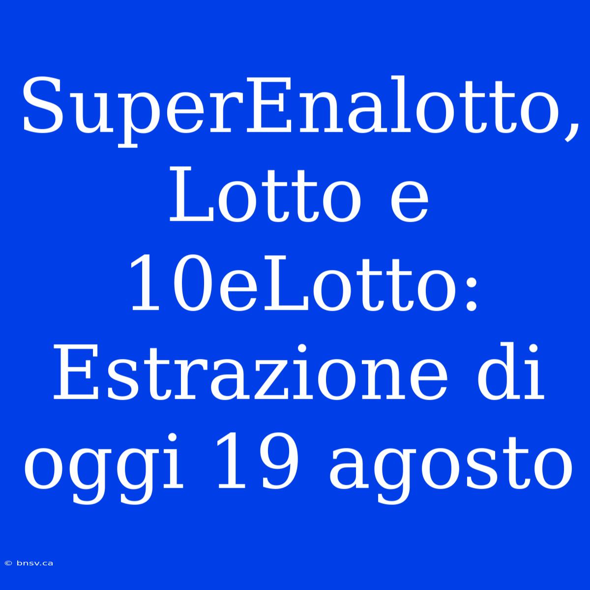 SuperEnalotto, Lotto E 10eLotto: Estrazione Di Oggi 19 Agosto