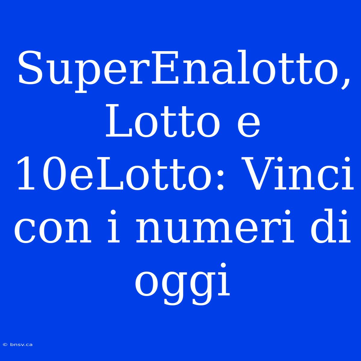 SuperEnalotto, Lotto E 10eLotto: Vinci Con I Numeri Di Oggi