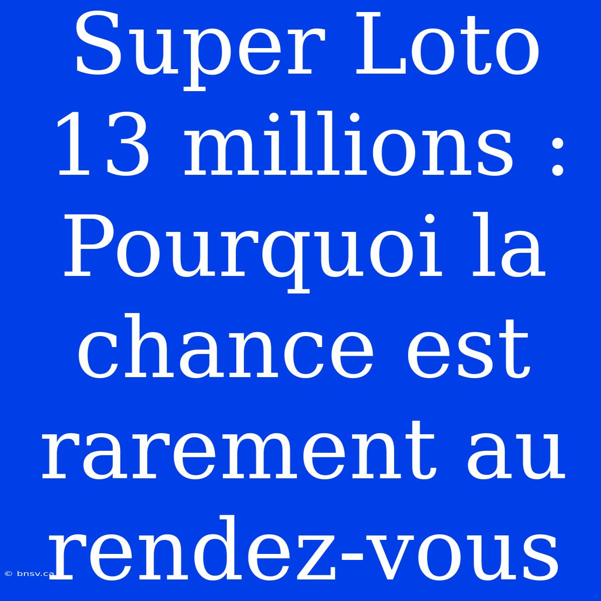 Super Loto 13 Millions : Pourquoi La Chance Est Rarement Au Rendez-vous