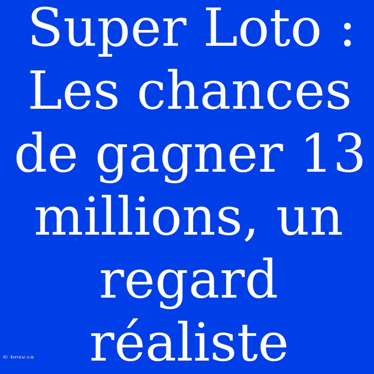 Super Loto : Les Chances De Gagner 13 Millions, Un Regard Réaliste