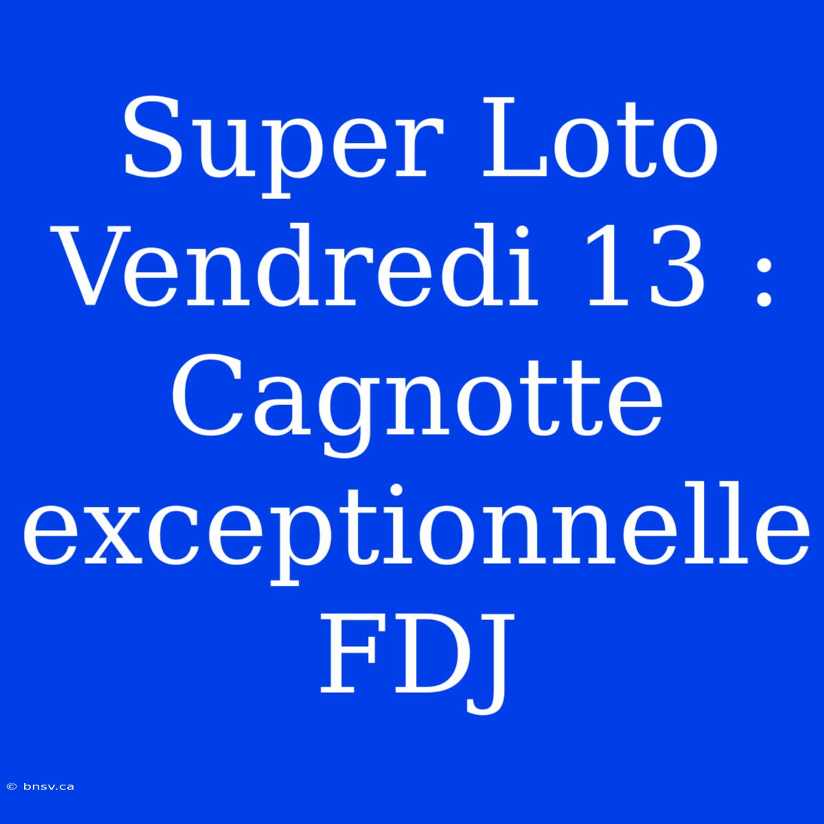 Super Loto Vendredi 13 : Cagnotte Exceptionnelle FDJ