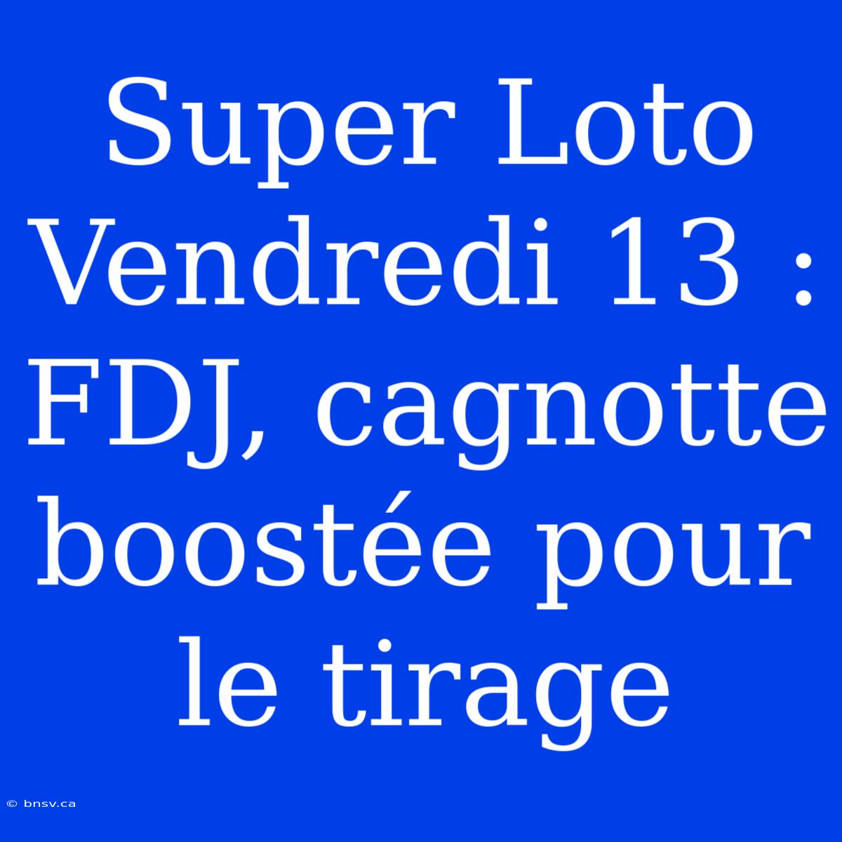 Super Loto Vendredi 13 : FDJ, Cagnotte Boostée Pour Le Tirage