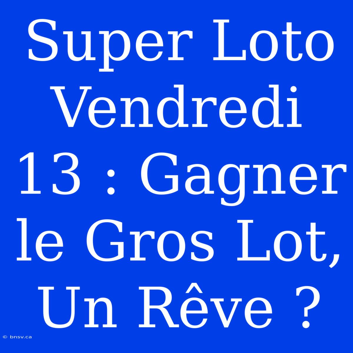 Super Loto Vendredi 13 : Gagner Le Gros Lot, Un Rêve ?