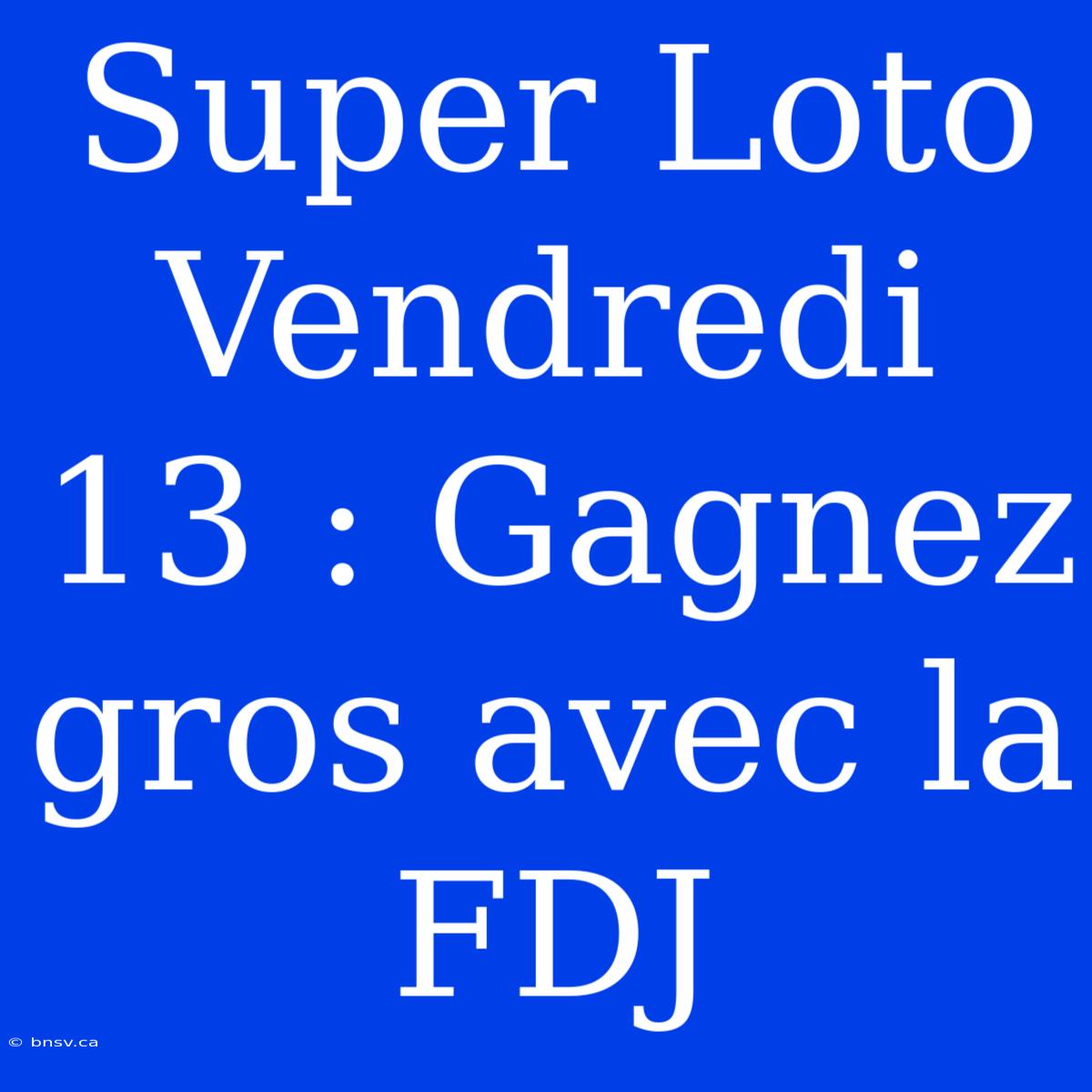 Super Loto Vendredi 13 : Gagnez Gros Avec La FDJ