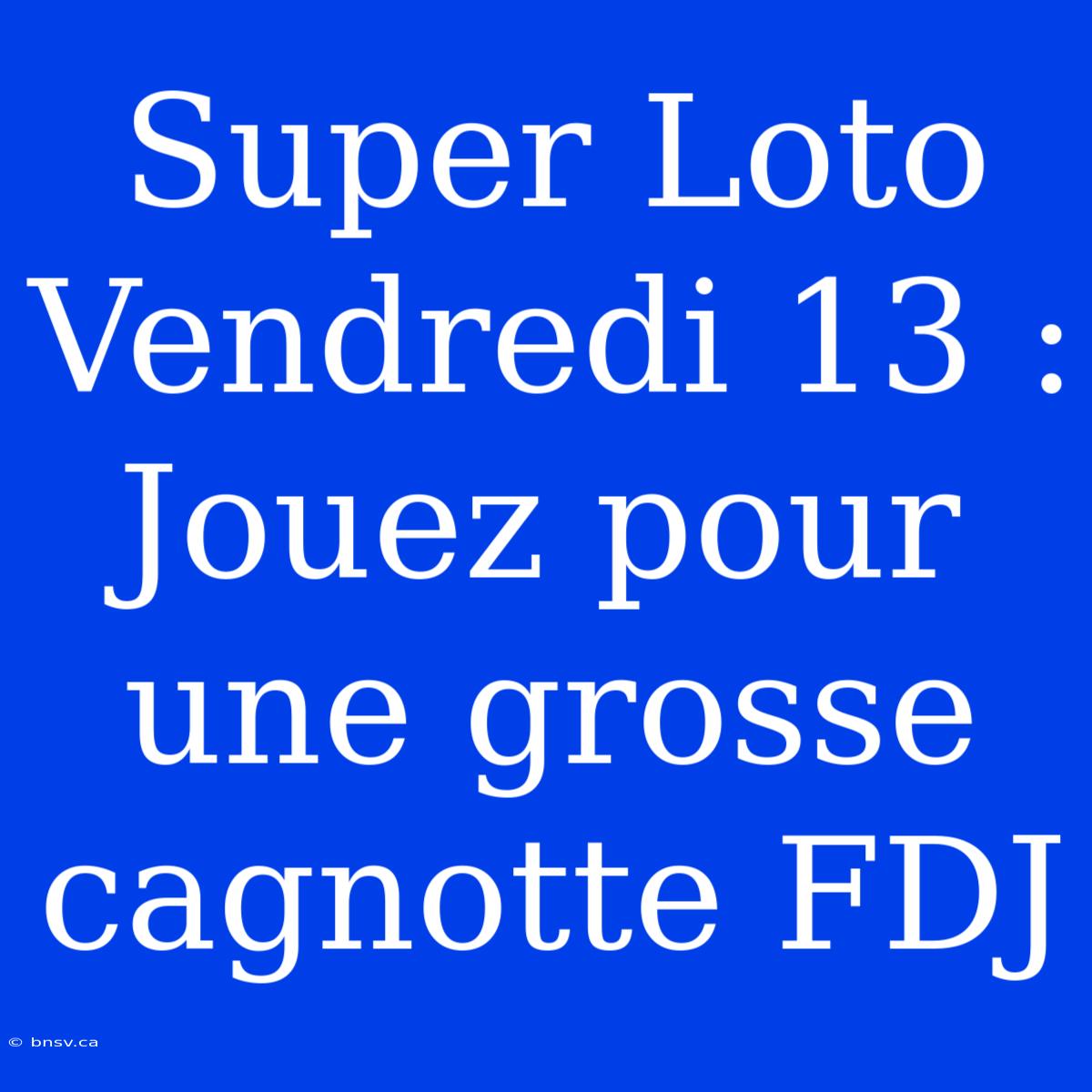 Super Loto Vendredi 13 : Jouez Pour Une Grosse Cagnotte FDJ