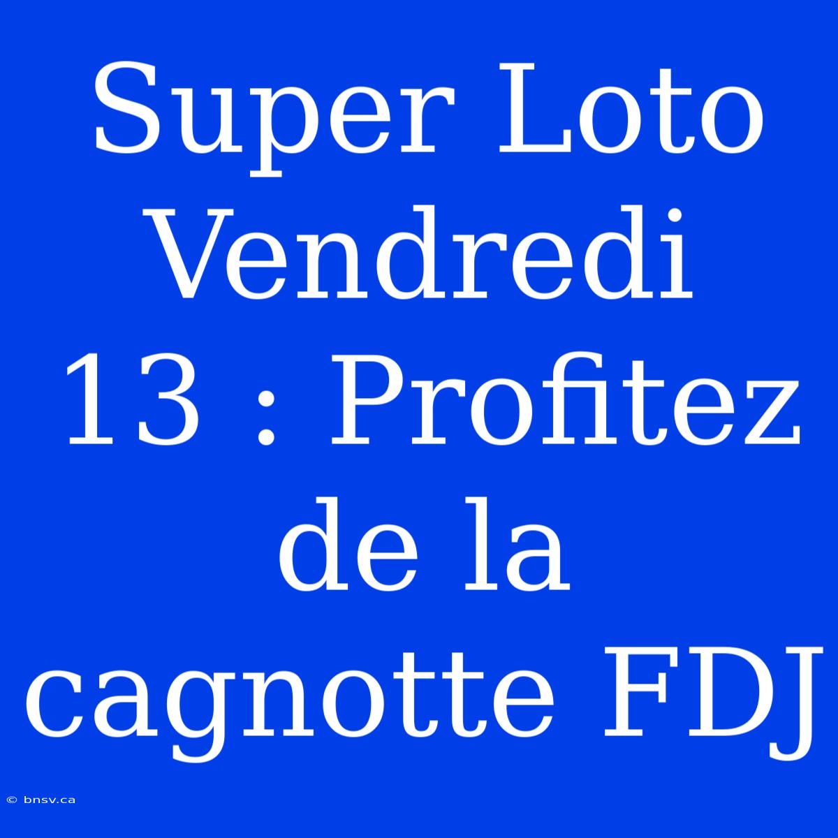 Super Loto Vendredi 13 : Profitez De La Cagnotte FDJ