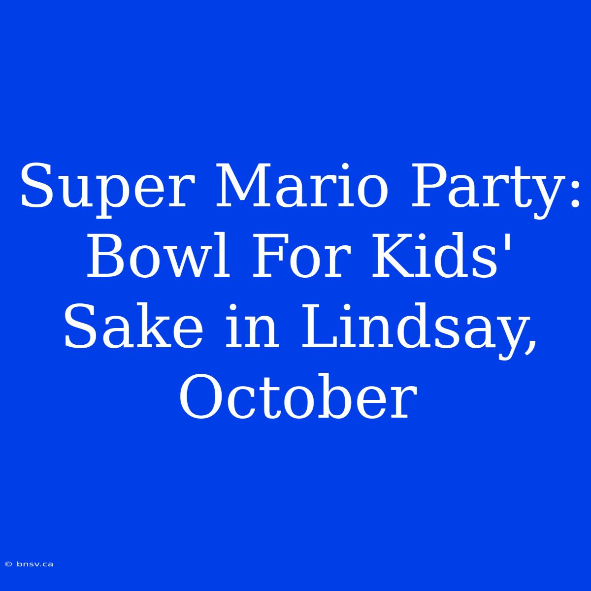 Super Mario Party: Bowl For Kids' Sake In Lindsay, October