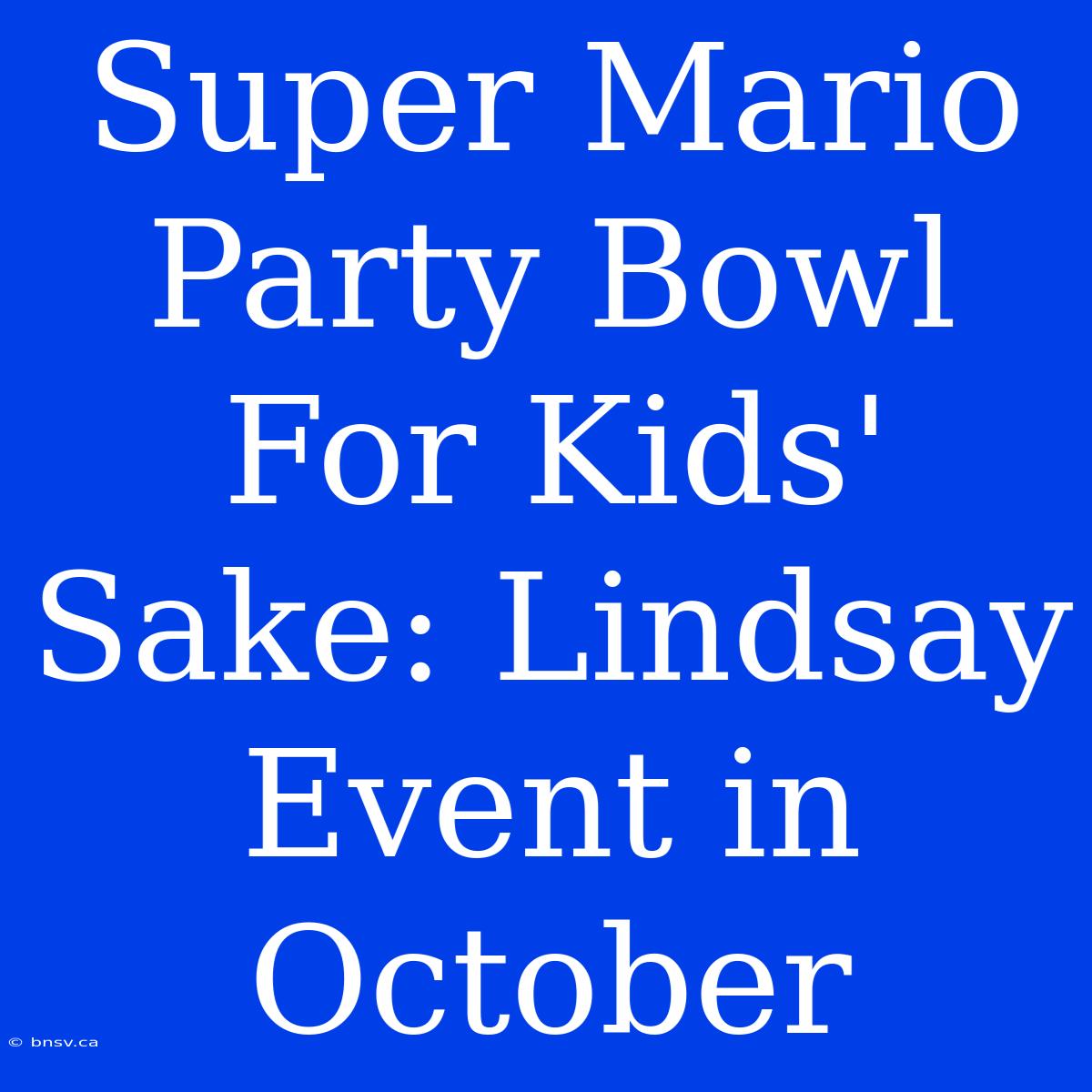 Super Mario Party Bowl For Kids' Sake: Lindsay Event In October