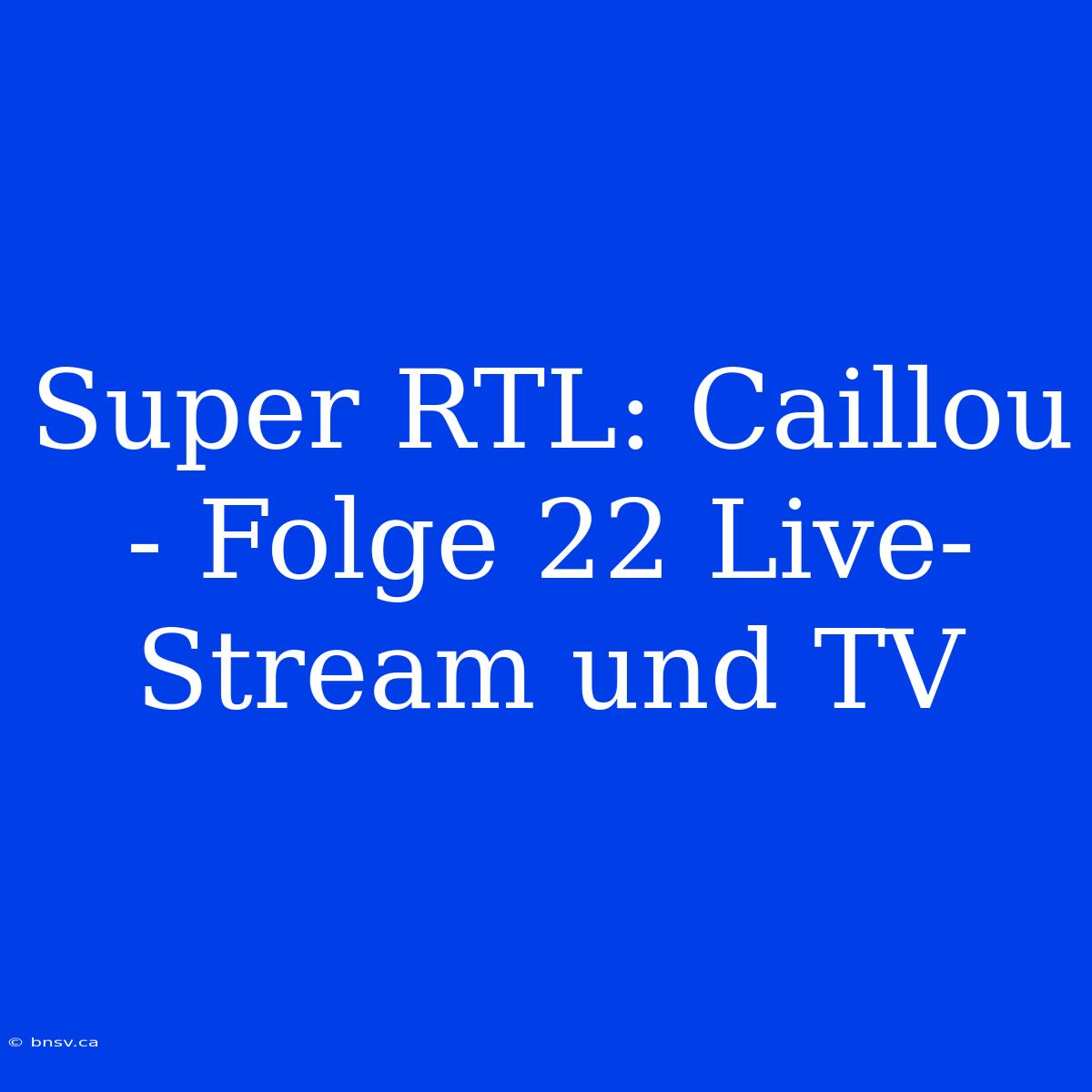 Super RTL: Caillou - Folge 22 Live-Stream Und TV