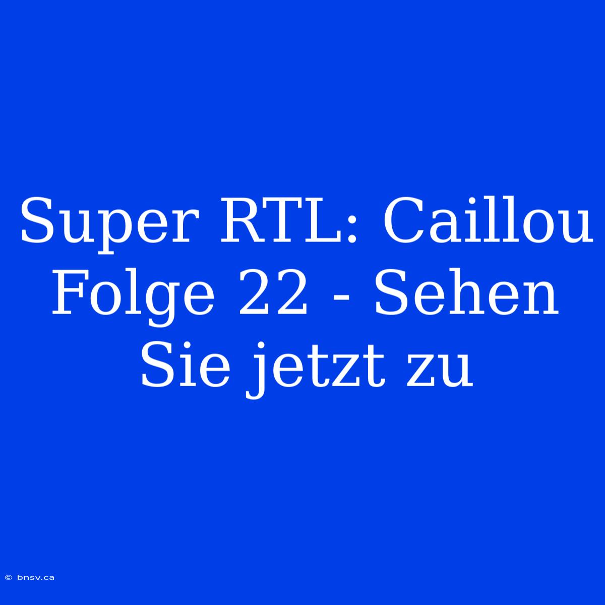 Super RTL: Caillou Folge 22 - Sehen Sie Jetzt Zu