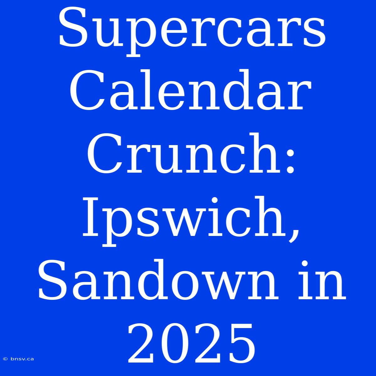 Supercars Calendar Crunch: Ipswich, Sandown In 2025