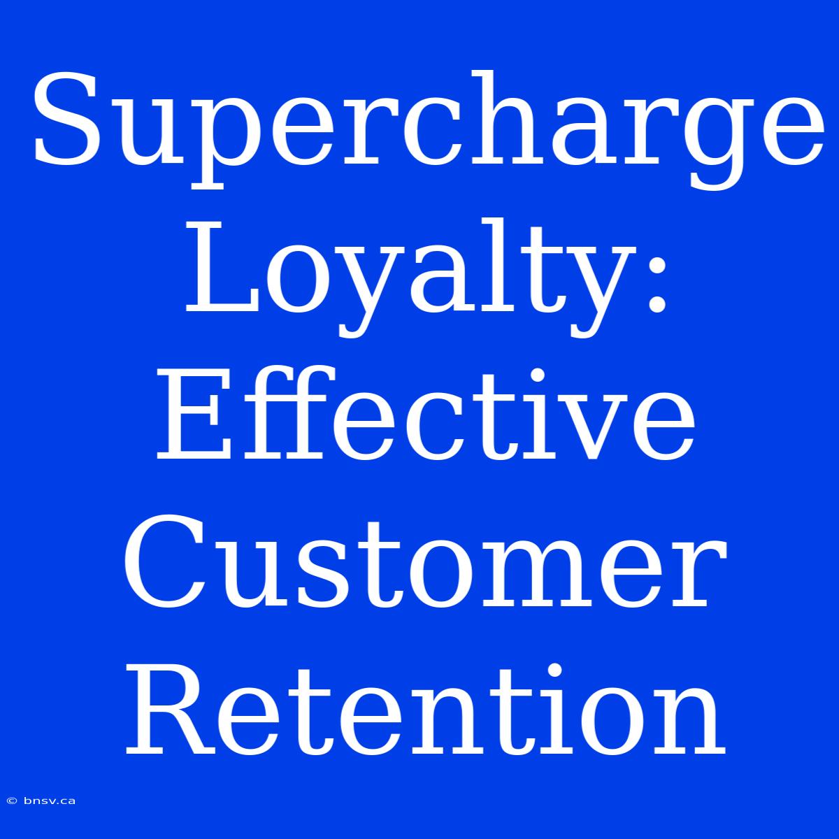 Supercharge Loyalty: Effective Customer Retention