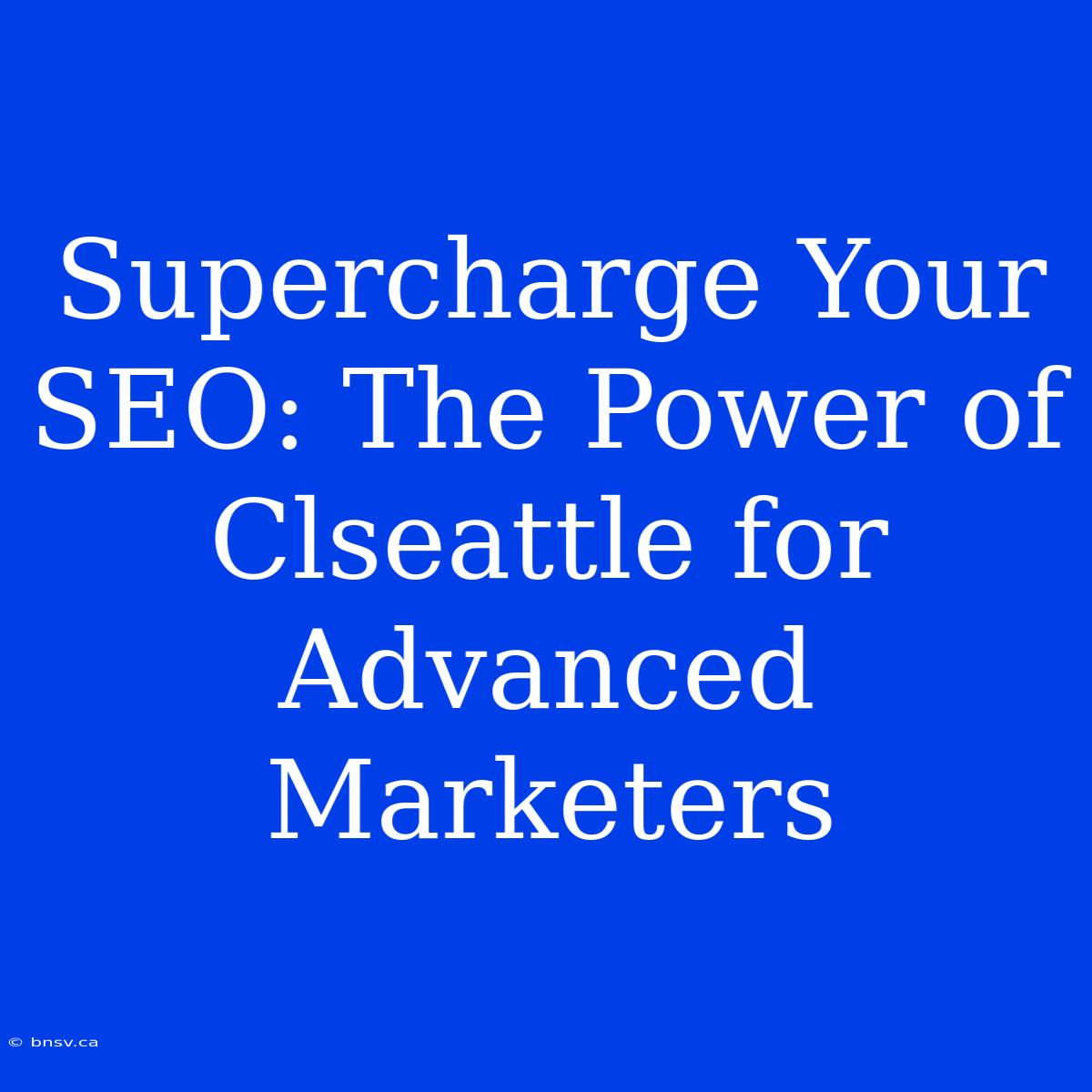 Supercharge Your SEO: The Power Of Clseattle For Advanced Marketers