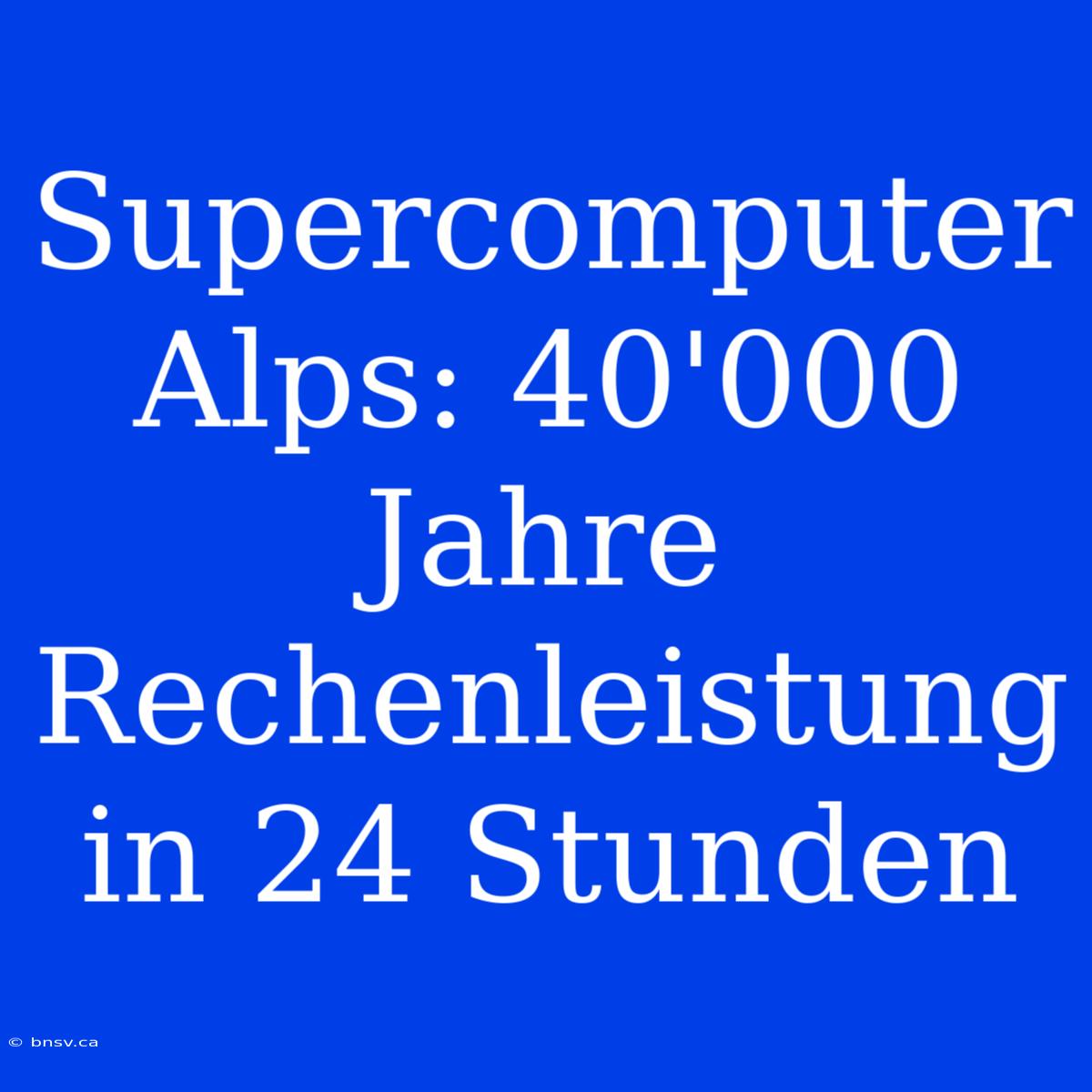 Supercomputer Alps: 40'000 Jahre Rechenleistung In 24 Stunden