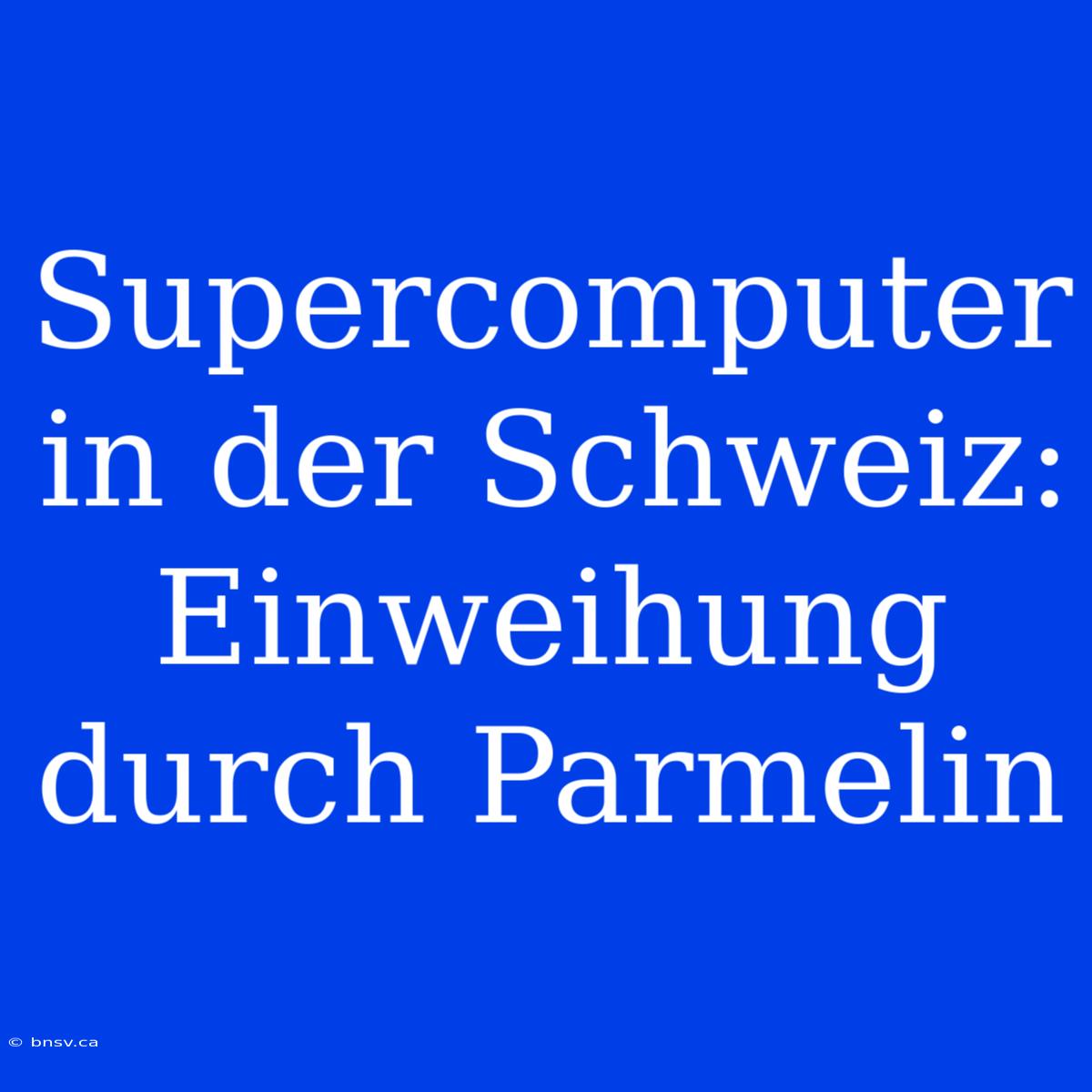 Supercomputer In Der Schweiz: Einweihung Durch Parmelin