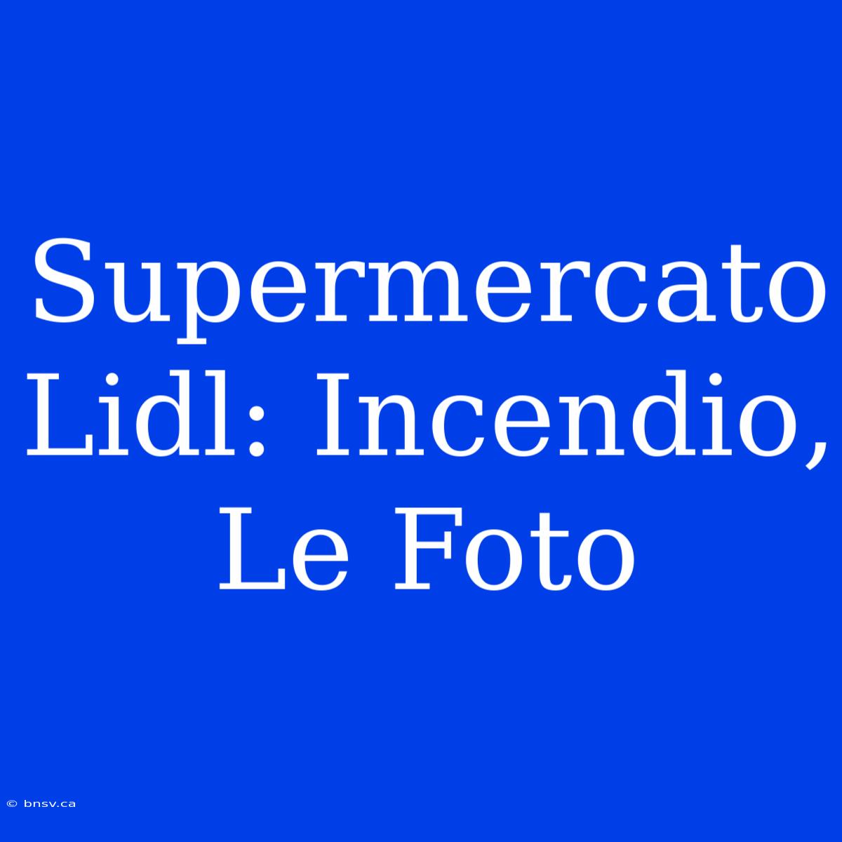 Supermercato Lidl: Incendio, Le Foto