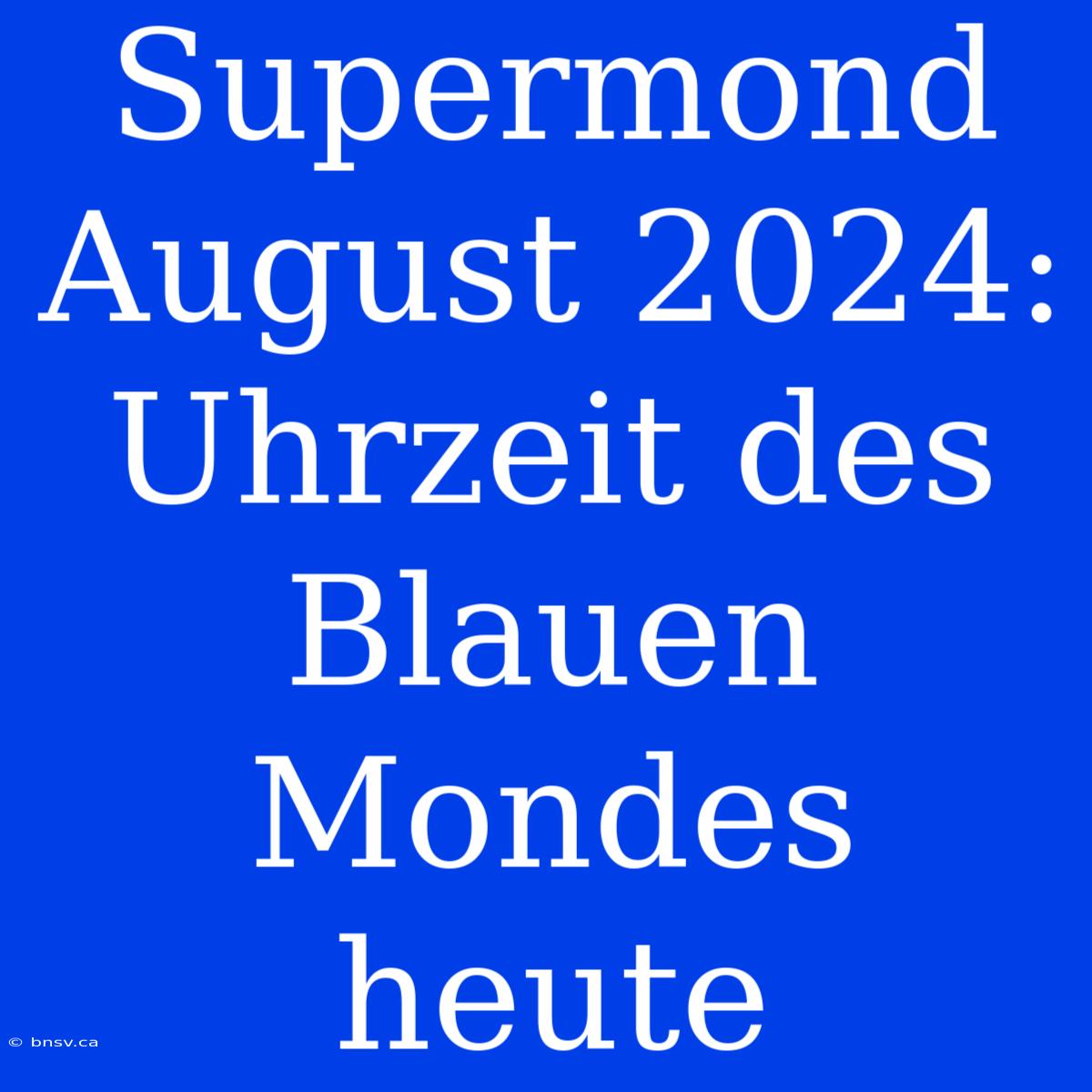 Supermond August 2024: Uhrzeit Des Blauen Mondes Heute