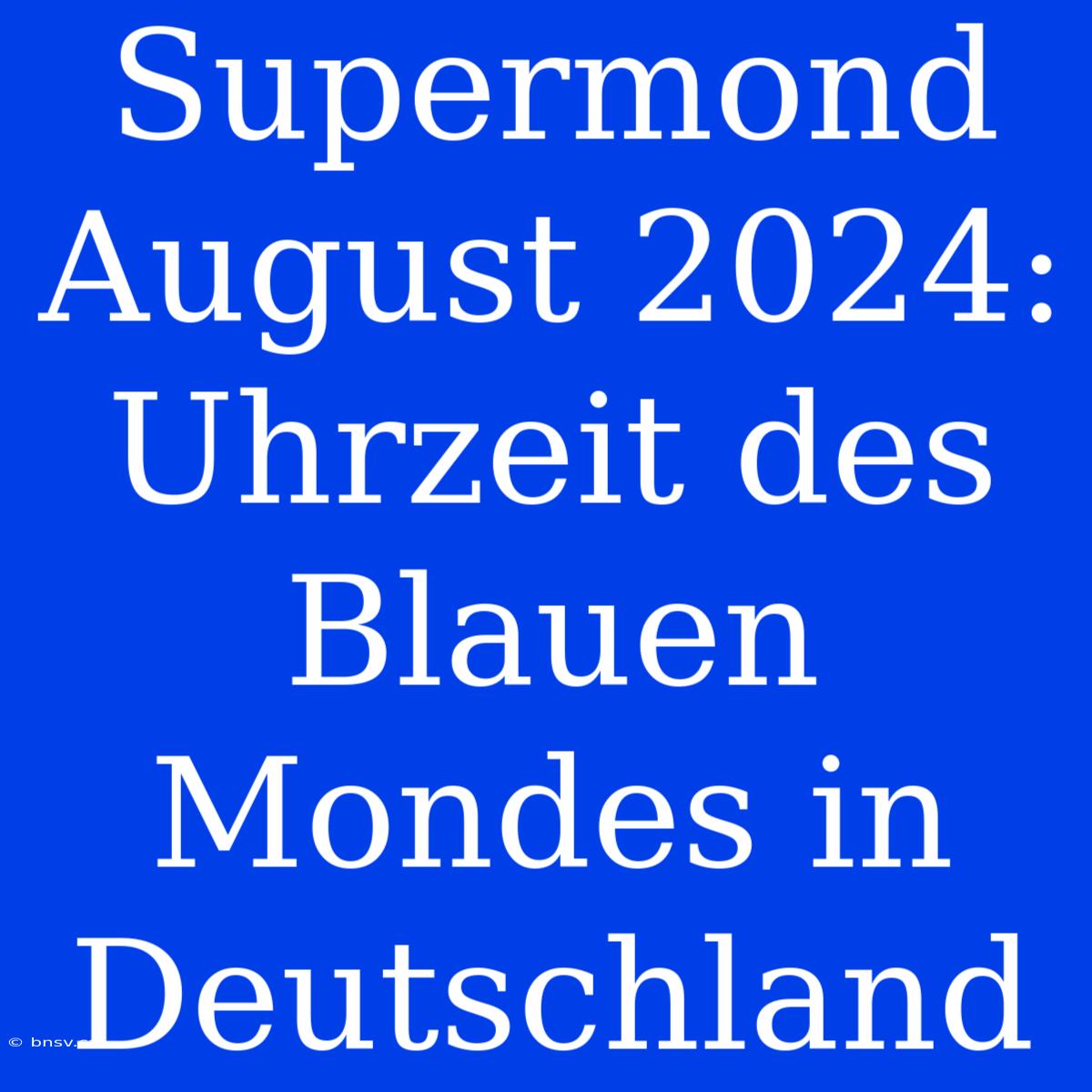 Supermond August 2024: Uhrzeit Des Blauen Mondes In Deutschland