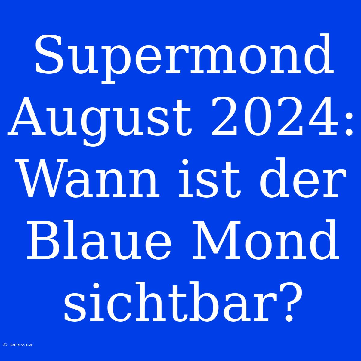 Supermond August 2024: Wann Ist Der Blaue Mond Sichtbar?