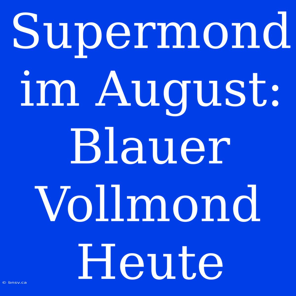 Supermond Im August: Blauer Vollmond Heute