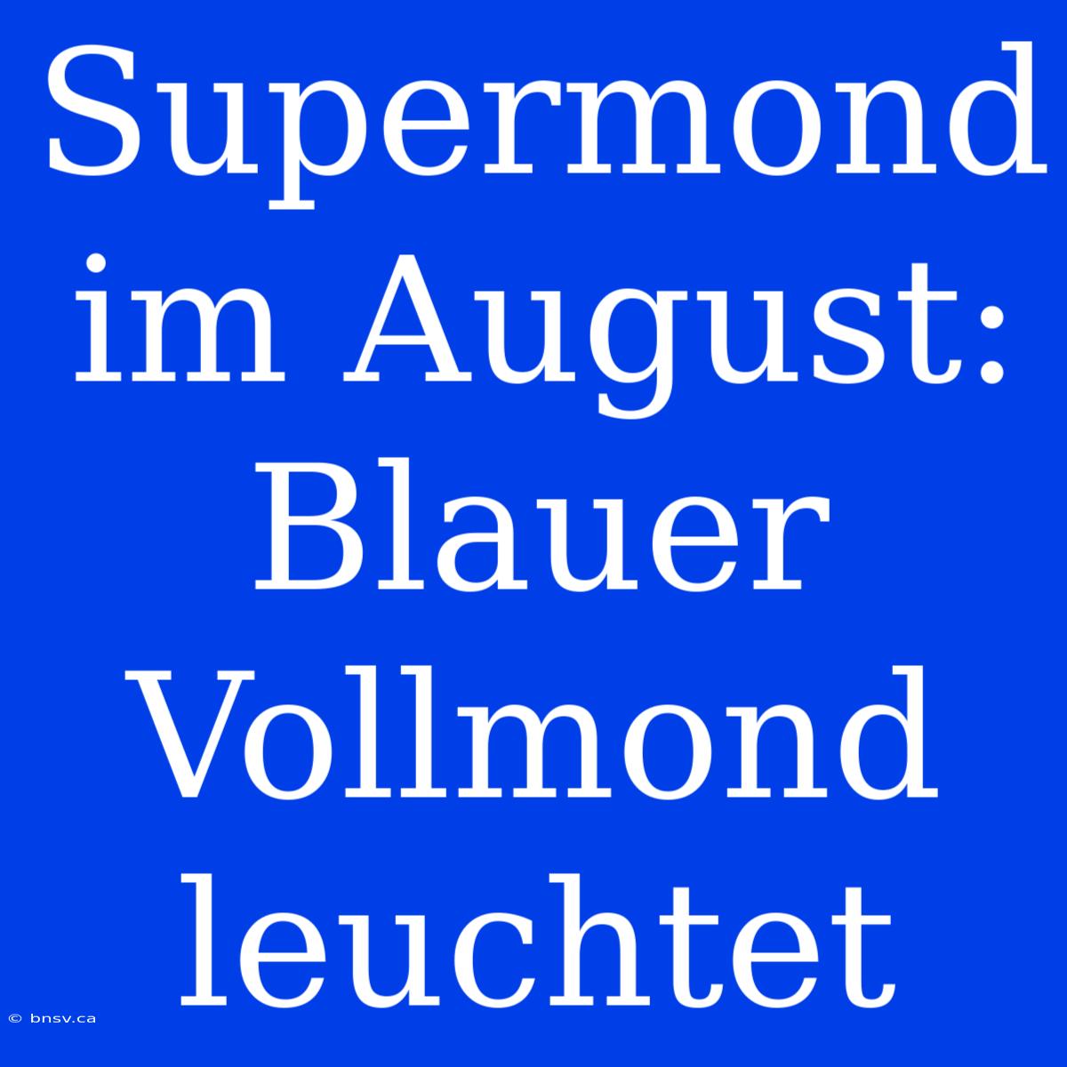 Supermond Im August: Blauer Vollmond Leuchtet