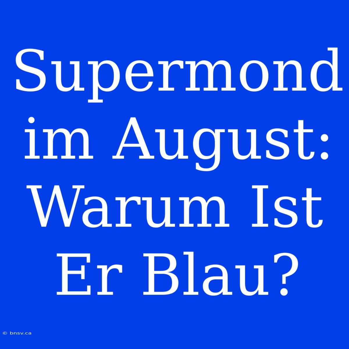 Supermond Im August: Warum Ist Er Blau?