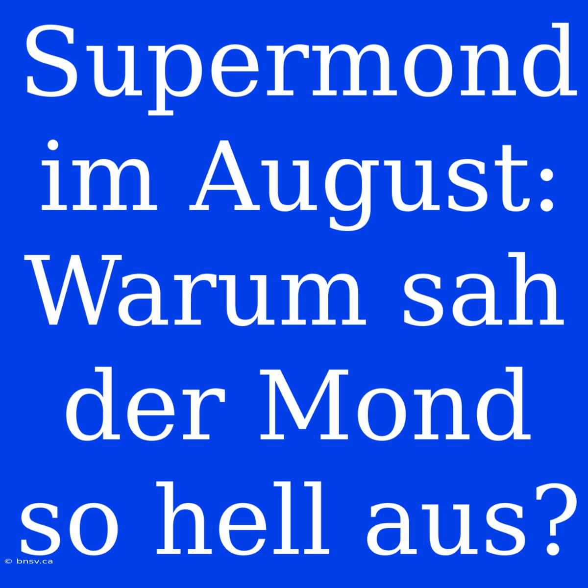 Supermond Im August: Warum Sah Der Mond So Hell Aus?