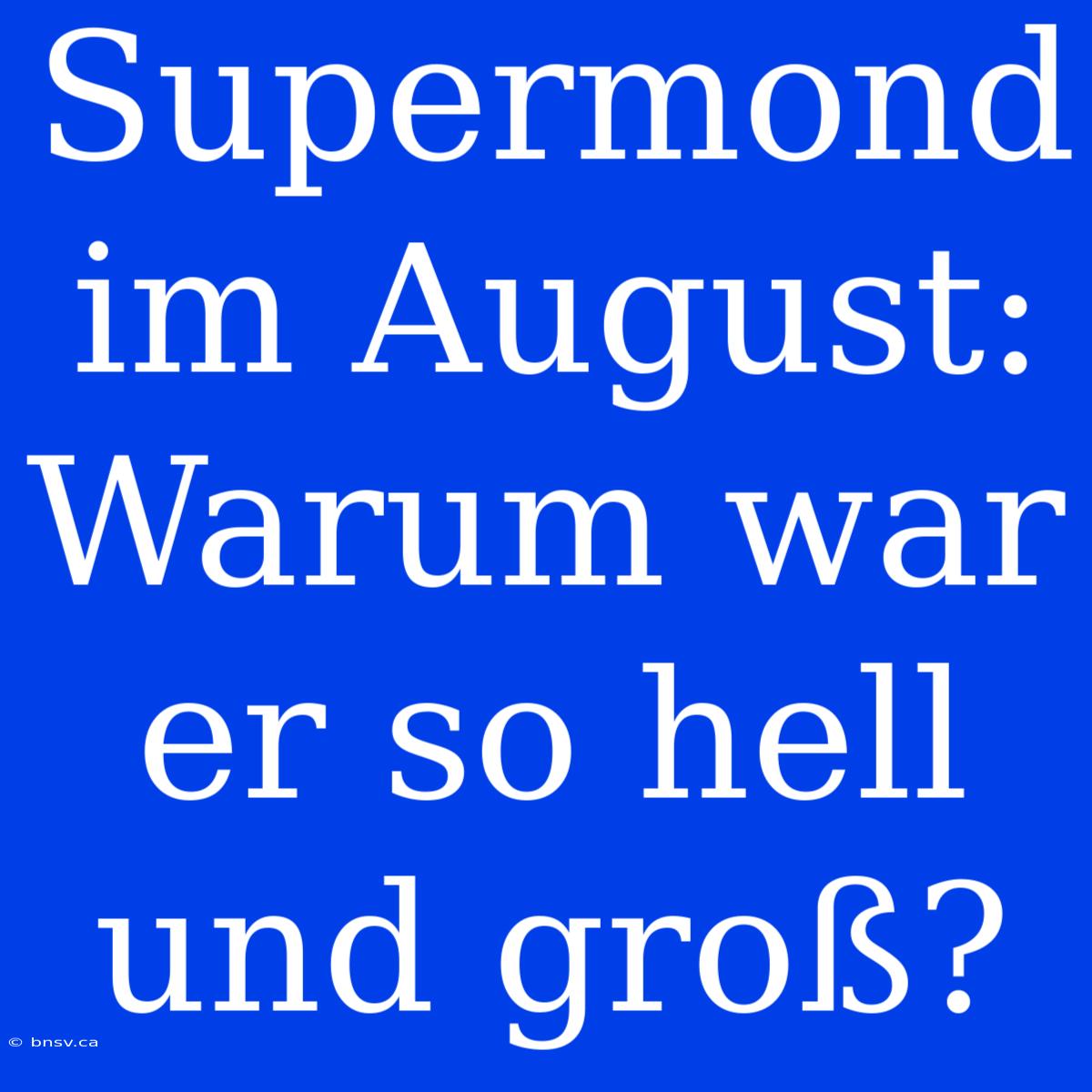 Supermond Im August: Warum War Er So Hell Und Groß?