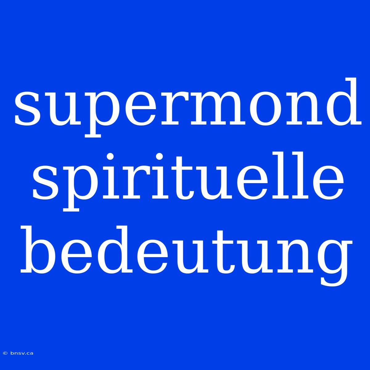 Supermond Spirituelle Bedeutung