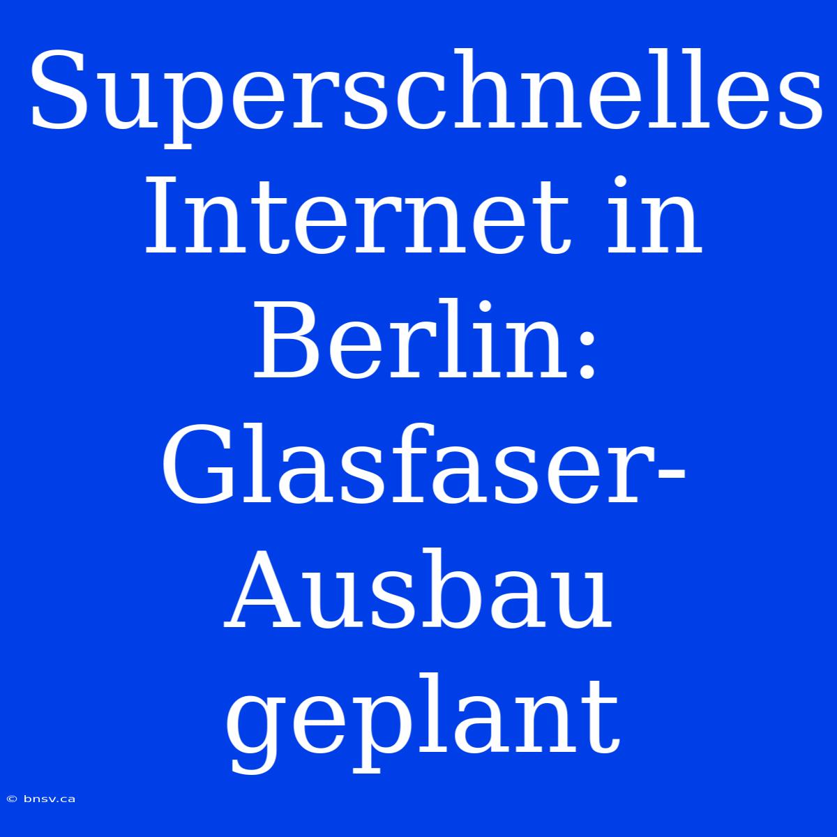 Superschnelles Internet In Berlin: Glasfaser-Ausbau Geplant