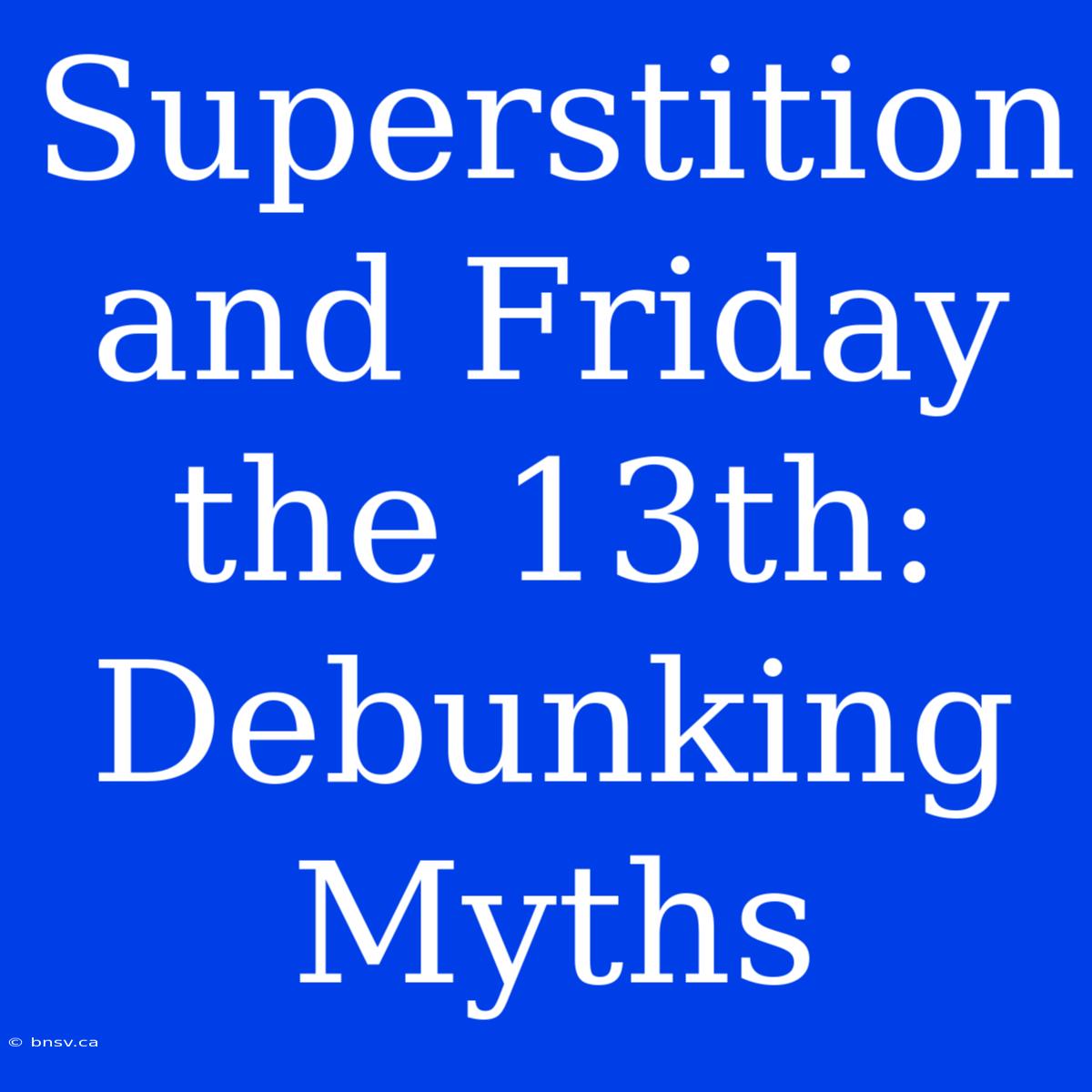 Superstition And Friday The 13th: Debunking Myths