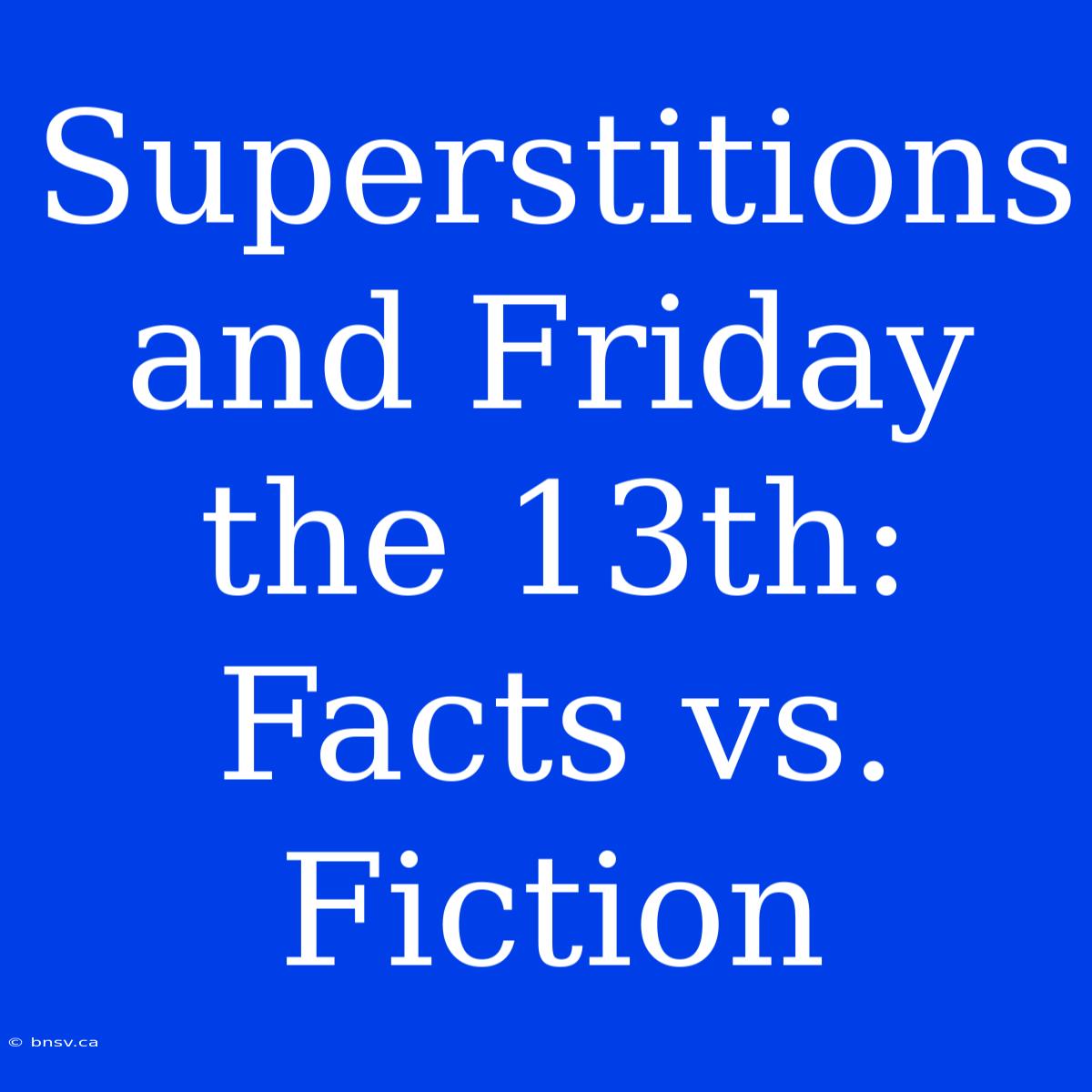 Superstitions And Friday The 13th: Facts Vs. Fiction