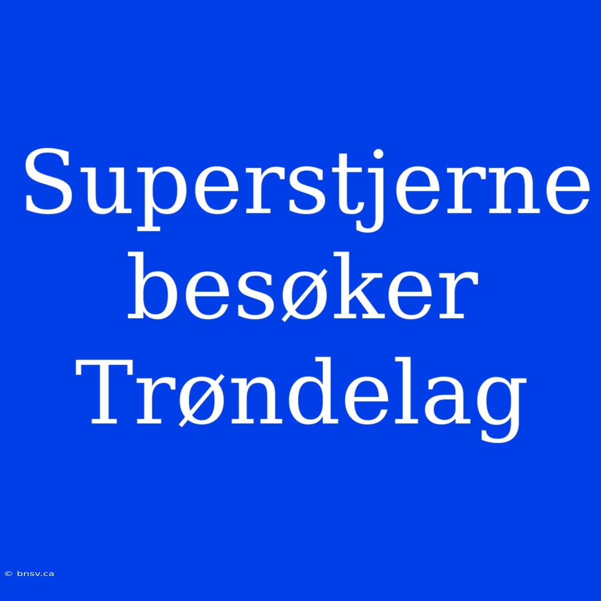 Superstjerne Besøker Trøndelag