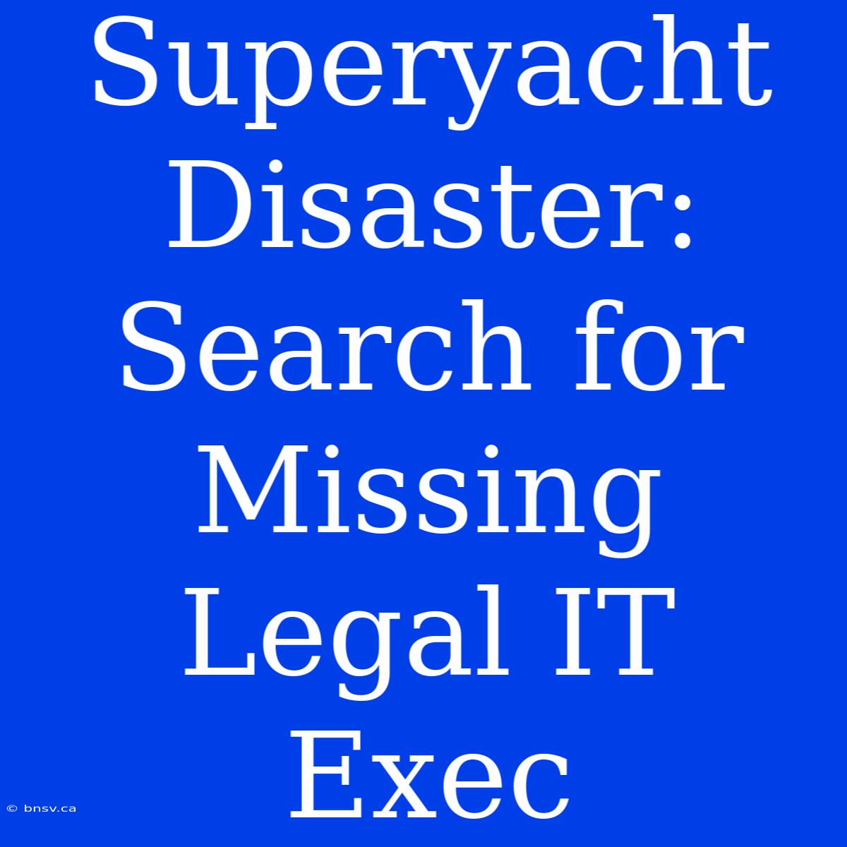 Superyacht Disaster: Search For Missing Legal IT Exec