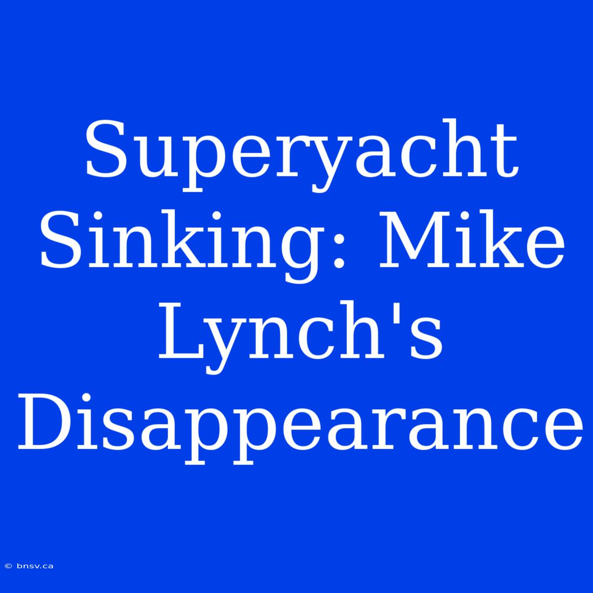 Superyacht Sinking: Mike Lynch's Disappearance