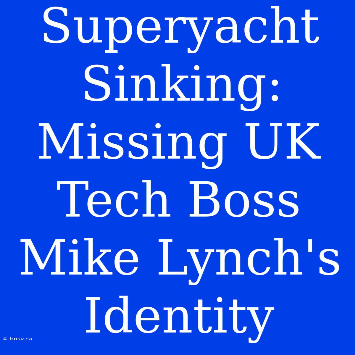 Superyacht Sinking: Missing UK Tech Boss Mike Lynch's Identity