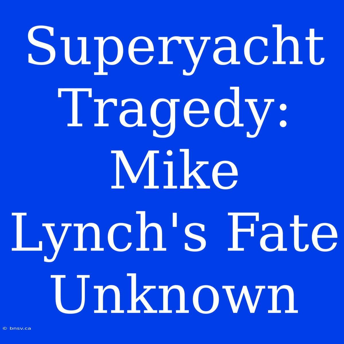 Superyacht Tragedy: Mike Lynch's Fate Unknown