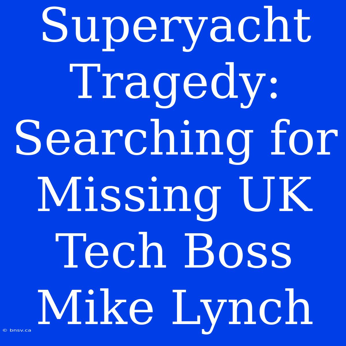 Superyacht Tragedy: Searching For Missing UK Tech Boss Mike Lynch