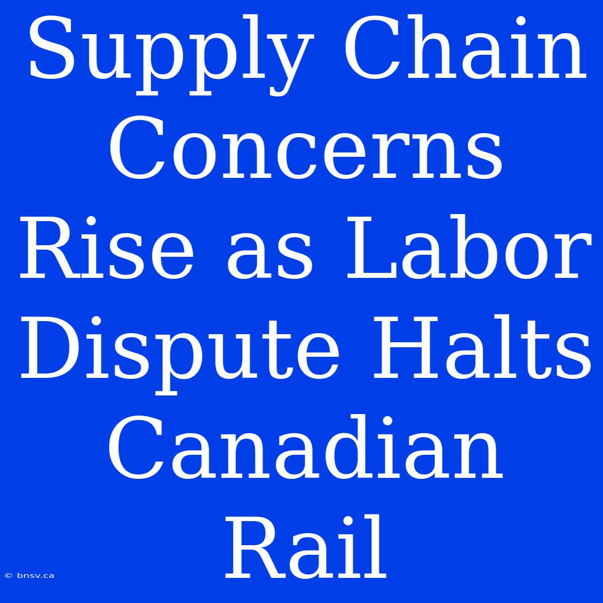 Supply Chain Concerns Rise As Labor Dispute Halts Canadian Rail