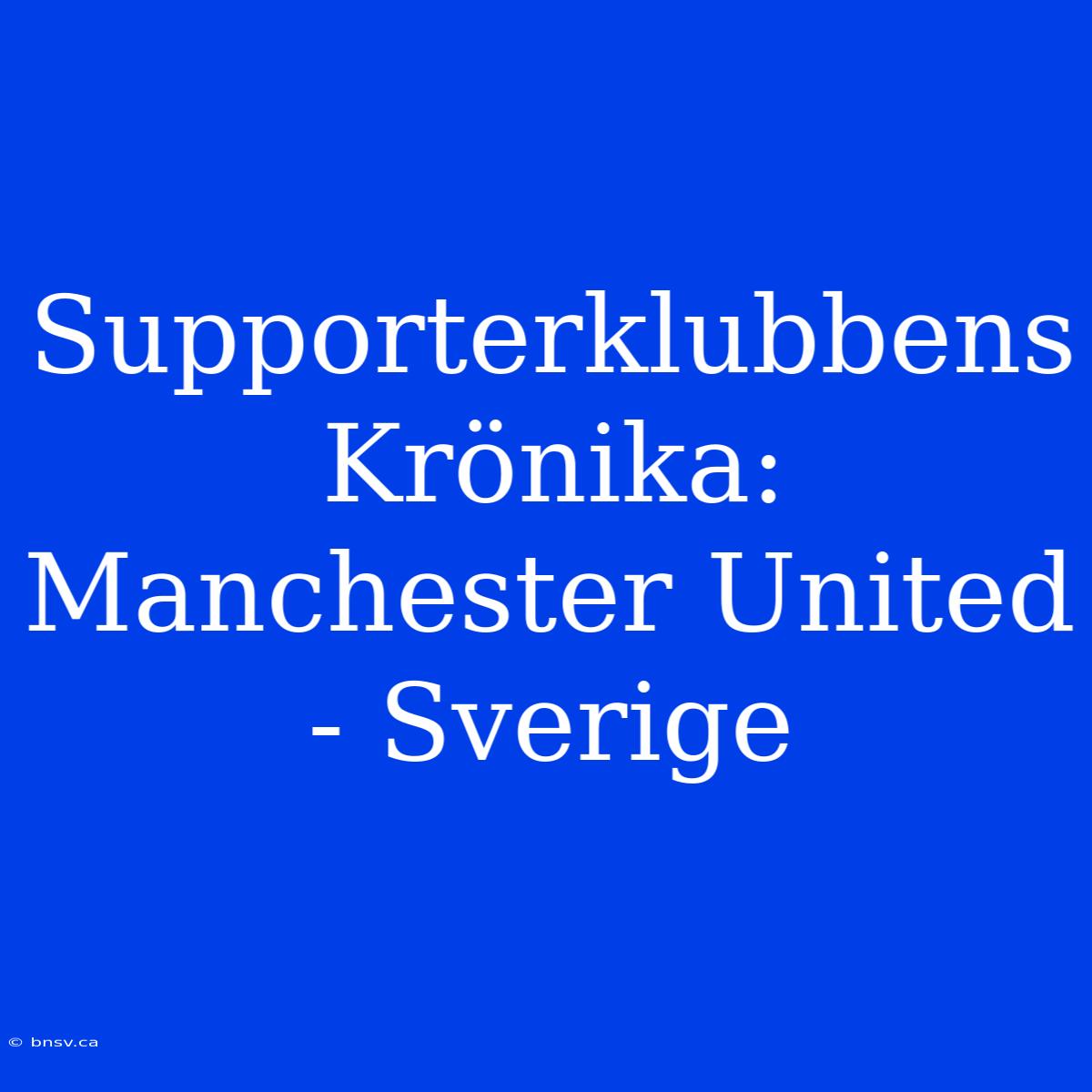 Supporterklubbens Krönika: Manchester United - Sverige