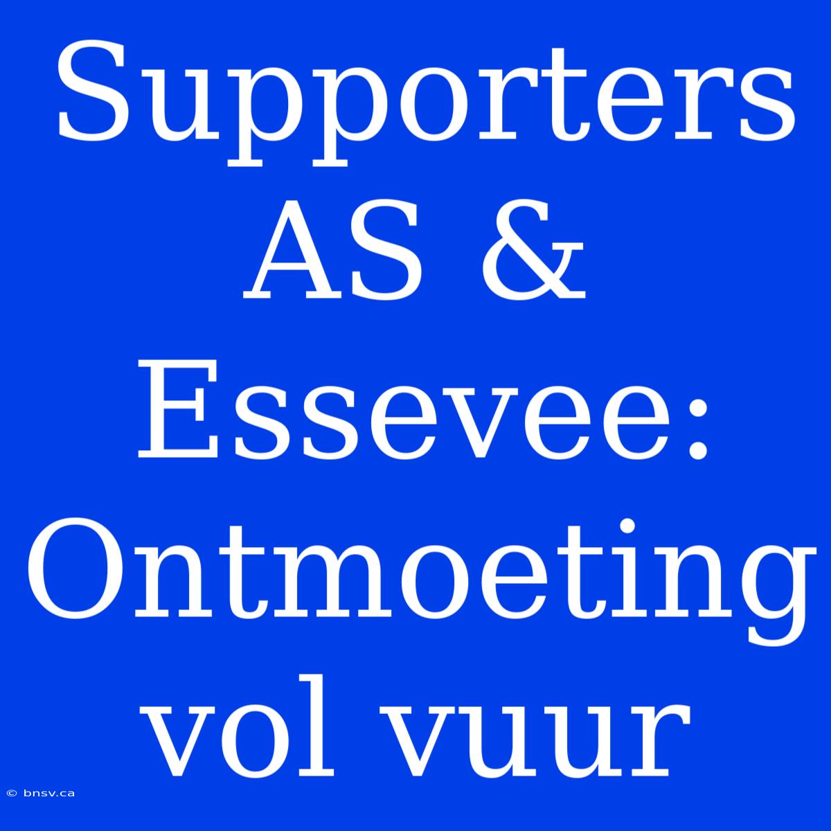 Supporters AS & Essevee: Ontmoeting Vol Vuur