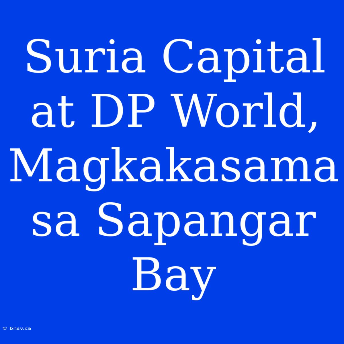 Suria Capital At DP World, Magkakasama Sa Sapangar Bay